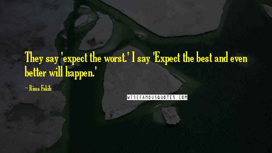 Rima Fakih Quotes: They say 'expect the worst.' I say 'Expect the best and even better will happen.'