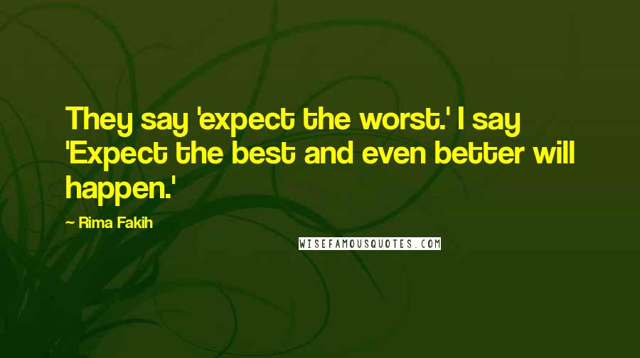 Rima Fakih Quotes: They say 'expect the worst.' I say 'Expect the best and even better will happen.'