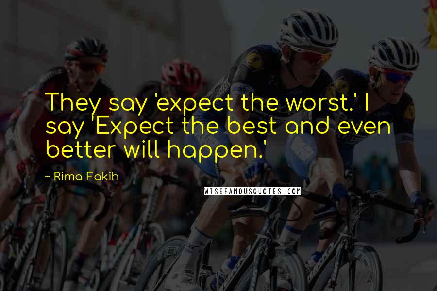 Rima Fakih Quotes: They say 'expect the worst.' I say 'Expect the best and even better will happen.'