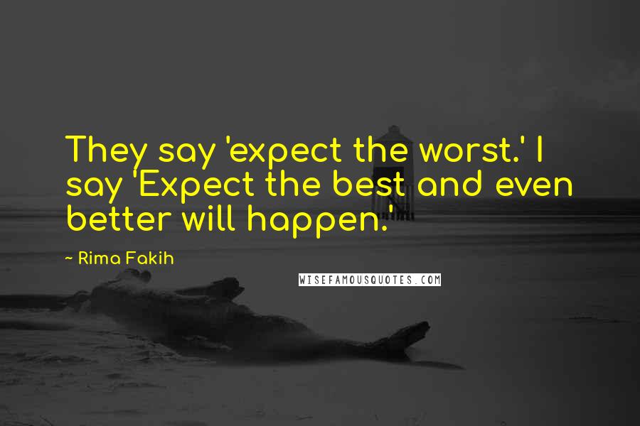 Rima Fakih Quotes: They say 'expect the worst.' I say 'Expect the best and even better will happen.'