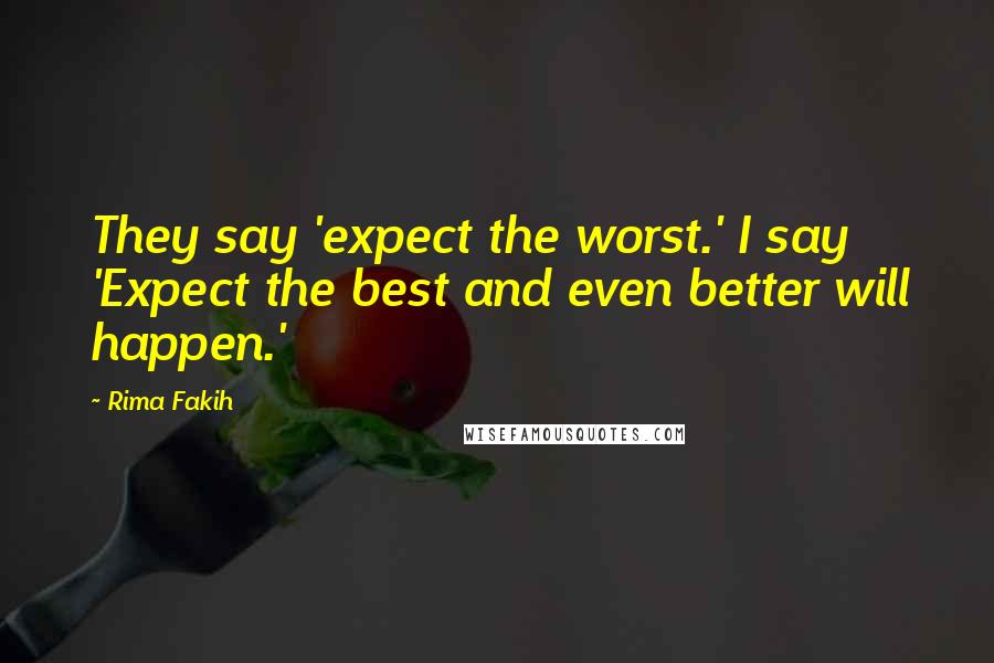 Rima Fakih Quotes: They say 'expect the worst.' I say 'Expect the best and even better will happen.'