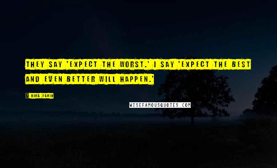 Rima Fakih Quotes: They say 'expect the worst.' I say 'Expect the best and even better will happen.'