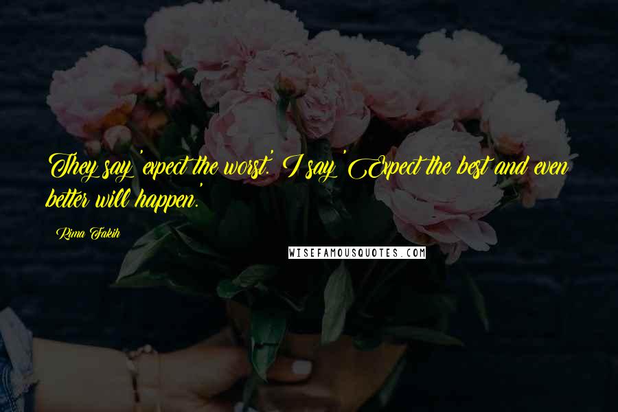 Rima Fakih Quotes: They say 'expect the worst.' I say 'Expect the best and even better will happen.'