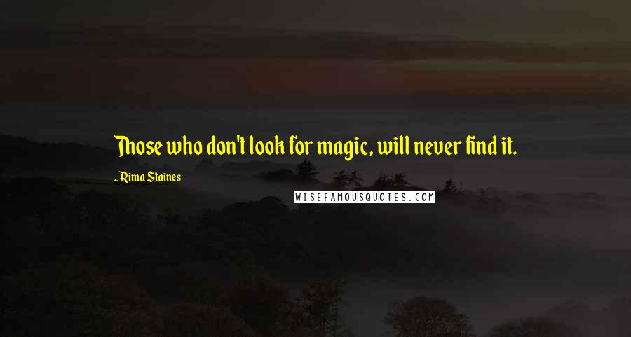 Rima Staines Quotes: Those who don't look for magic, will never find it.