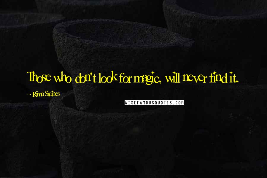 Rima Staines Quotes: Those who don't look for magic, will never find it.