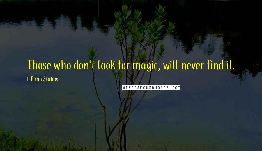 Rima Staines Quotes: Those who don't look for magic, will never find it.