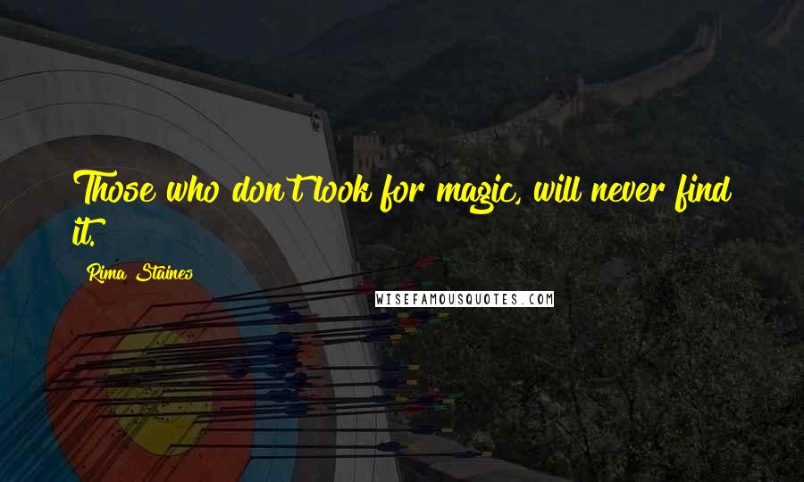 Rima Staines Quotes: Those who don't look for magic, will never find it.