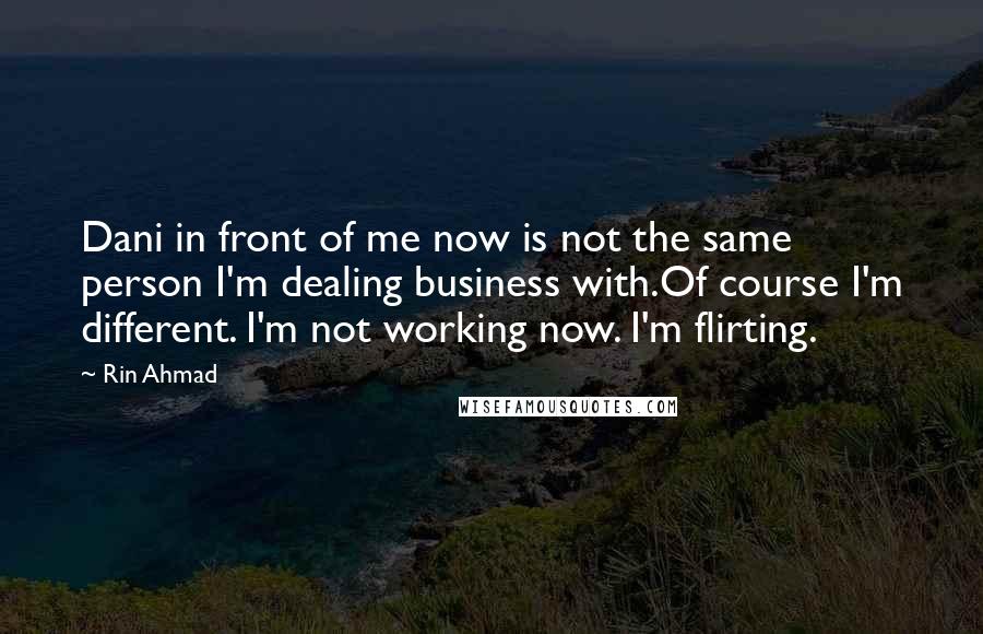 Rin Ahmad Quotes: Dani in front of me now is not the same person I'm dealing business with.Of course I'm different. I'm not working now. I'm flirting.