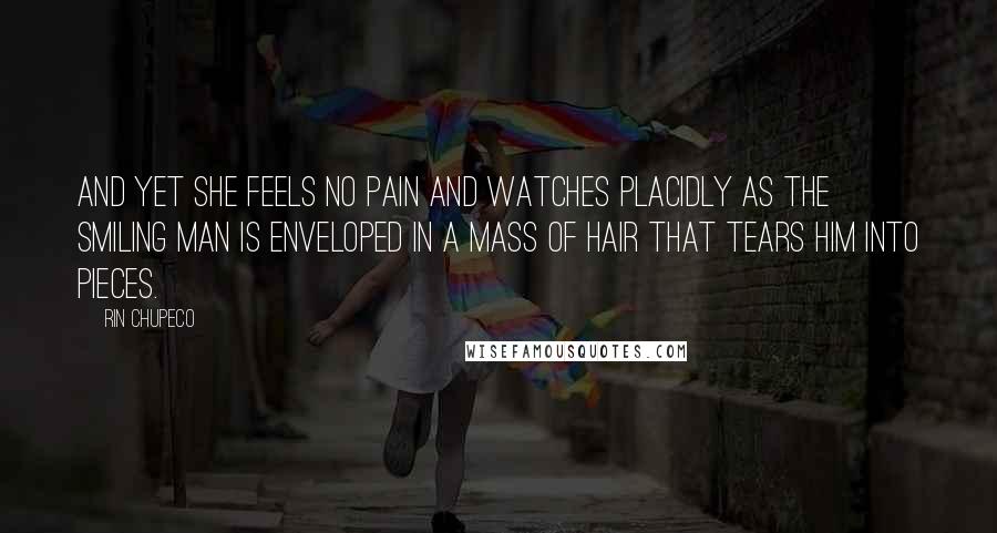 Rin Chupeco Quotes: And yet she feels no pain and watches placidly as the Smiling Man is enveloped in a mass of hair that tears him into pieces.