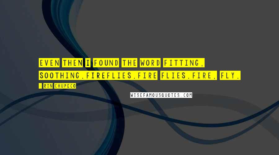 Rin Chupeco Quotes: Even then I found the word fitting, soothing.Fireflies.Fire flies.Fire, fly.