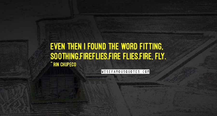 Rin Chupeco Quotes: Even then I found the word fitting, soothing.Fireflies.Fire flies.Fire, fly.