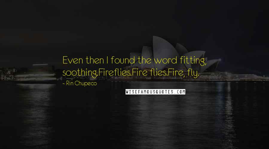 Rin Chupeco Quotes: Even then I found the word fitting, soothing.Fireflies.Fire flies.Fire, fly.