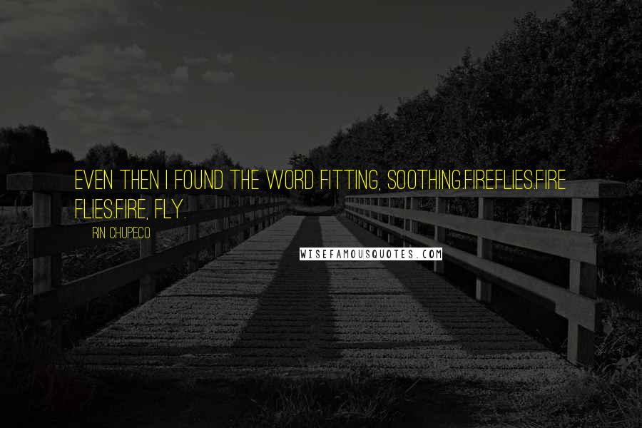 Rin Chupeco Quotes: Even then I found the word fitting, soothing.Fireflies.Fire flies.Fire, fly.