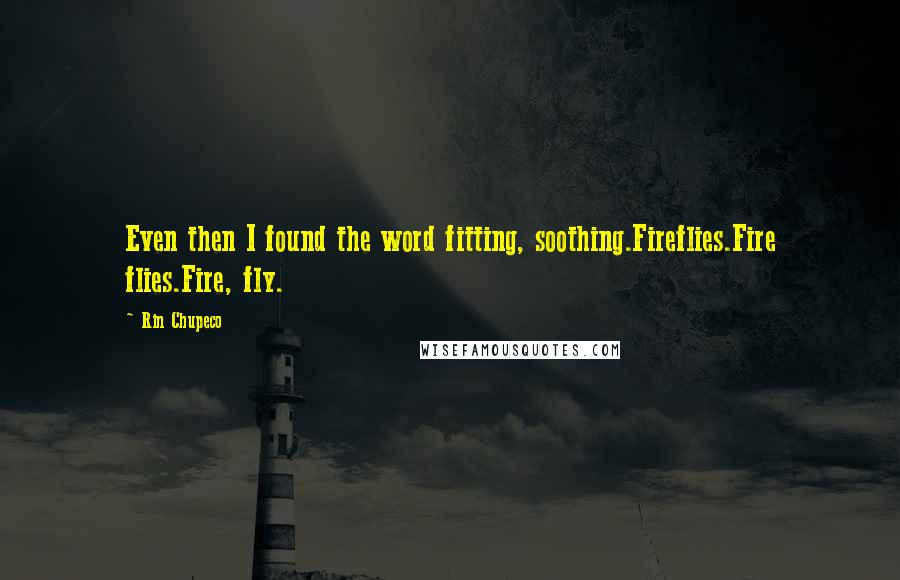 Rin Chupeco Quotes: Even then I found the word fitting, soothing.Fireflies.Fire flies.Fire, fly.