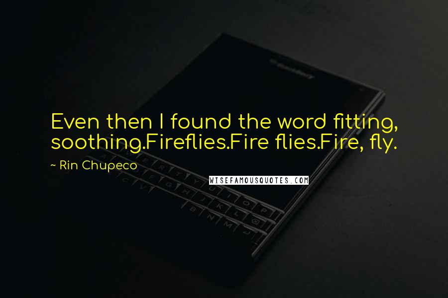 Rin Chupeco Quotes: Even then I found the word fitting, soothing.Fireflies.Fire flies.Fire, fly.