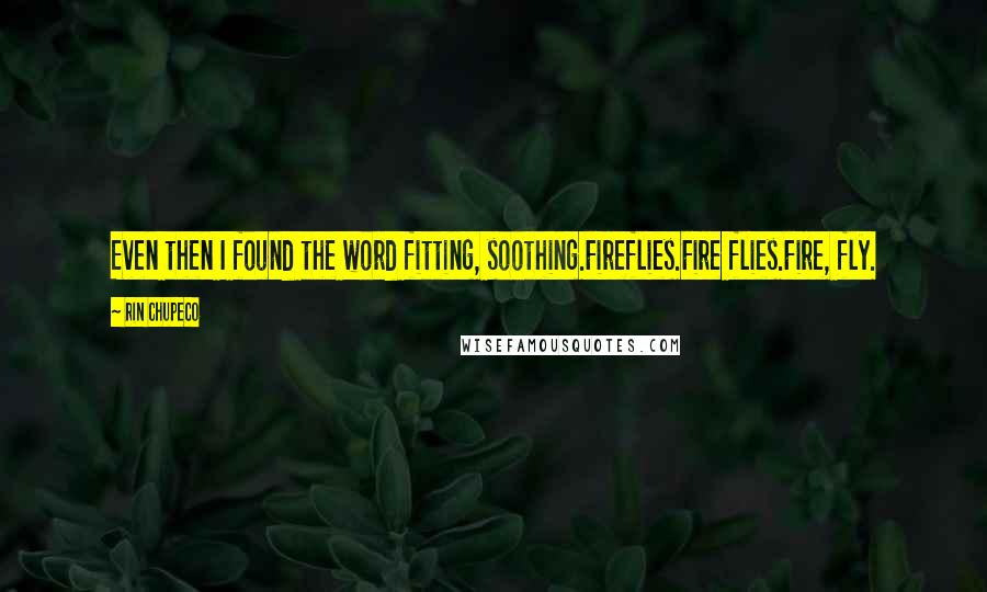 Rin Chupeco Quotes: Even then I found the word fitting, soothing.Fireflies.Fire flies.Fire, fly.