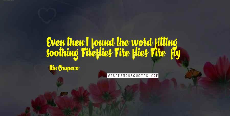 Rin Chupeco Quotes: Even then I found the word fitting, soothing.Fireflies.Fire flies.Fire, fly.