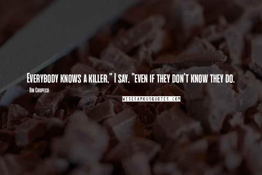 Rin Chupeco Quotes: Everybody knows a killer," I say, "even if they don't know they do.