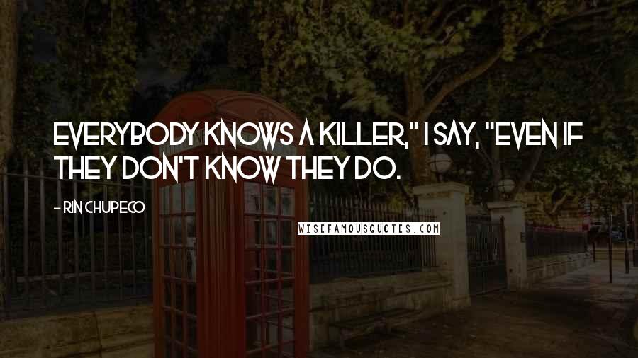 Rin Chupeco Quotes: Everybody knows a killer," I say, "even if they don't know they do.