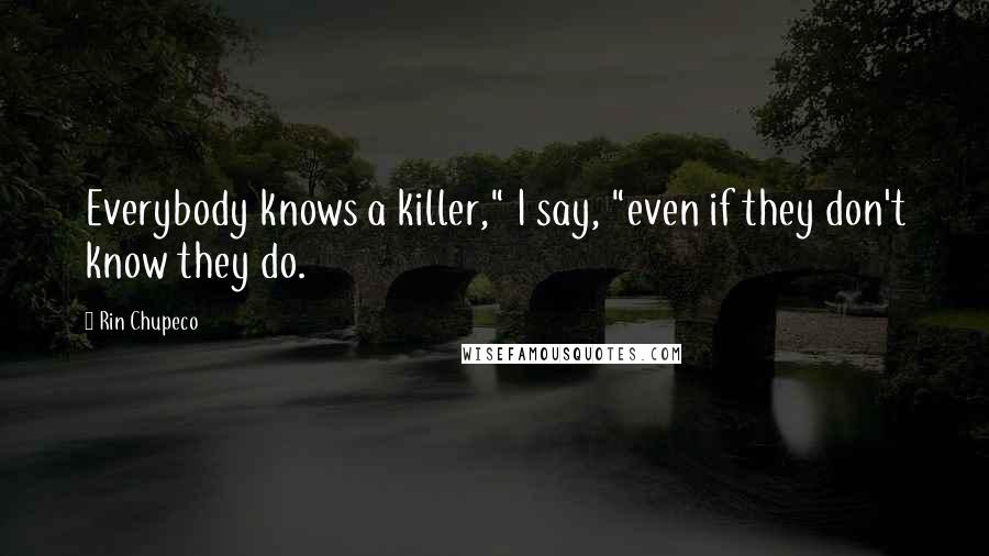 Rin Chupeco Quotes: Everybody knows a killer," I say, "even if they don't know they do.