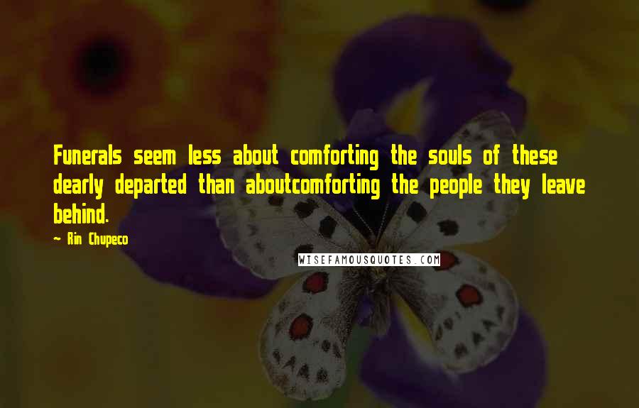 Rin Chupeco Quotes: Funerals seem less about comforting the souls of these dearly departed than aboutcomforting the people they leave behind.