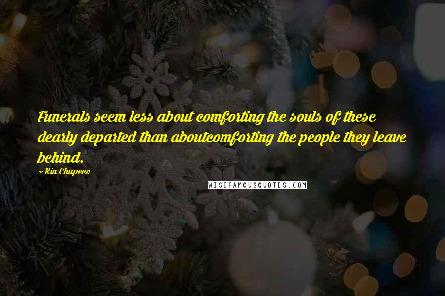 Rin Chupeco Quotes: Funerals seem less about comforting the souls of these dearly departed than aboutcomforting the people they leave behind.