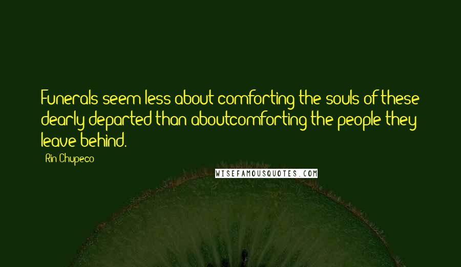 Rin Chupeco Quotes: Funerals seem less about comforting the souls of these dearly departed than aboutcomforting the people they leave behind.