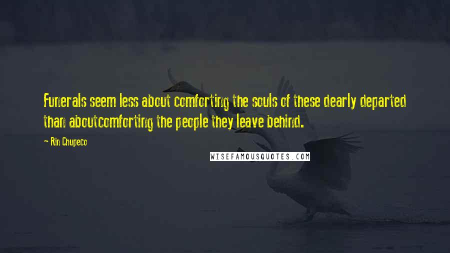 Rin Chupeco Quotes: Funerals seem less about comforting the souls of these dearly departed than aboutcomforting the people they leave behind.