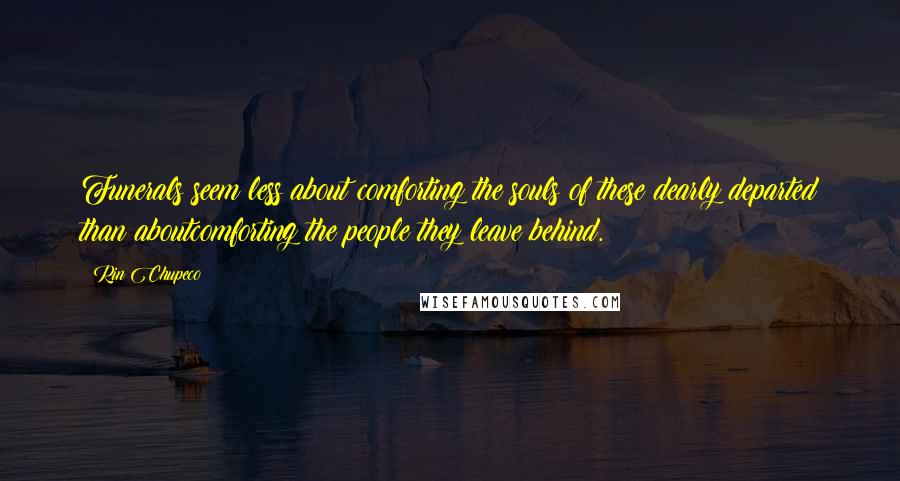 Rin Chupeco Quotes: Funerals seem less about comforting the souls of these dearly departed than aboutcomforting the people they leave behind.
