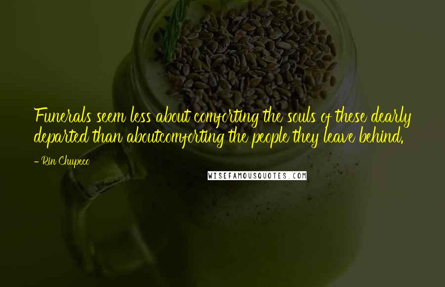 Rin Chupeco Quotes: Funerals seem less about comforting the souls of these dearly departed than aboutcomforting the people they leave behind.