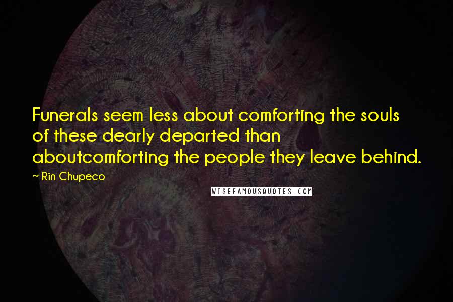 Rin Chupeco Quotes: Funerals seem less about comforting the souls of these dearly departed than aboutcomforting the people they leave behind.