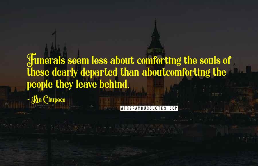 Rin Chupeco Quotes: Funerals seem less about comforting the souls of these dearly departed than aboutcomforting the people they leave behind.