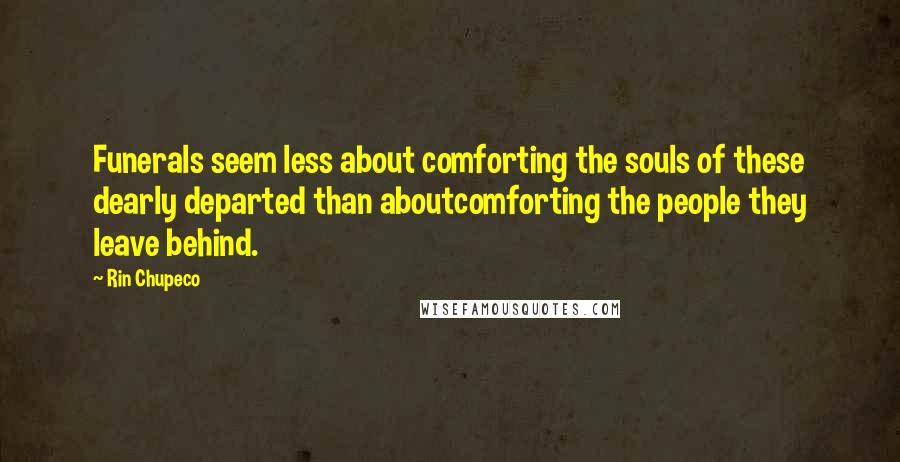 Rin Chupeco Quotes: Funerals seem less about comforting the souls of these dearly departed than aboutcomforting the people they leave behind.