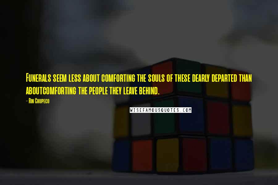 Rin Chupeco Quotes: Funerals seem less about comforting the souls of these dearly departed than aboutcomforting the people they leave behind.