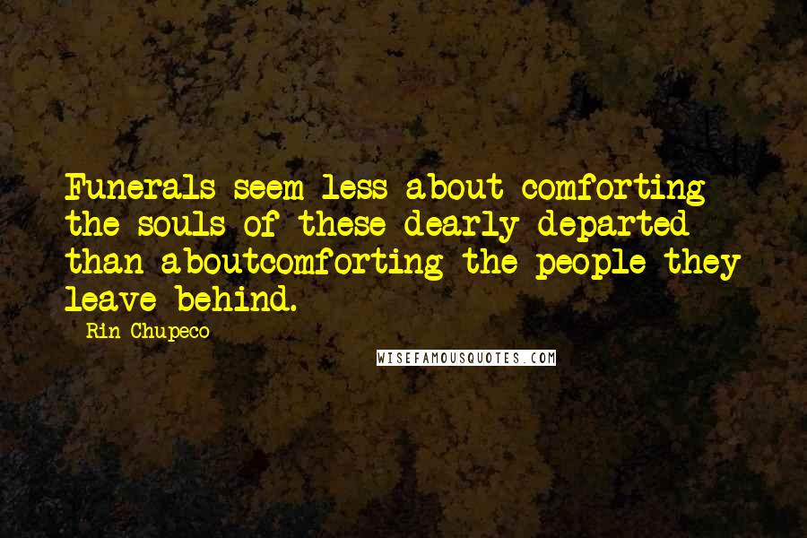 Rin Chupeco Quotes: Funerals seem less about comforting the souls of these dearly departed than aboutcomforting the people they leave behind.