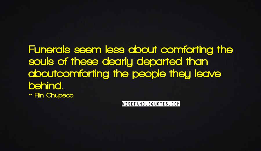 Rin Chupeco Quotes: Funerals seem less about comforting the souls of these dearly departed than aboutcomforting the people they leave behind.