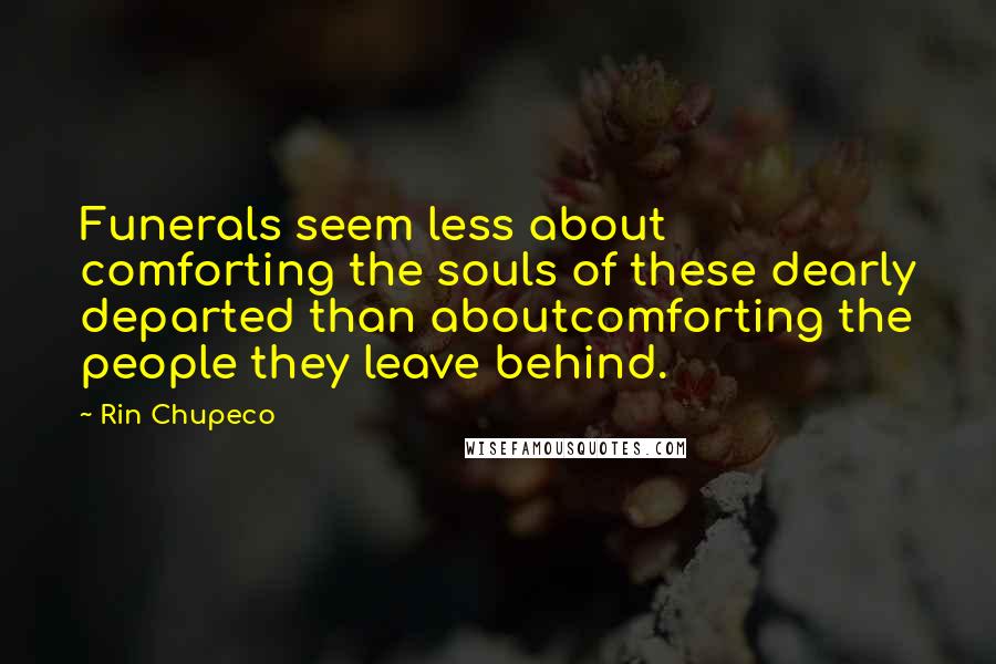 Rin Chupeco Quotes: Funerals seem less about comforting the souls of these dearly departed than aboutcomforting the people they leave behind.