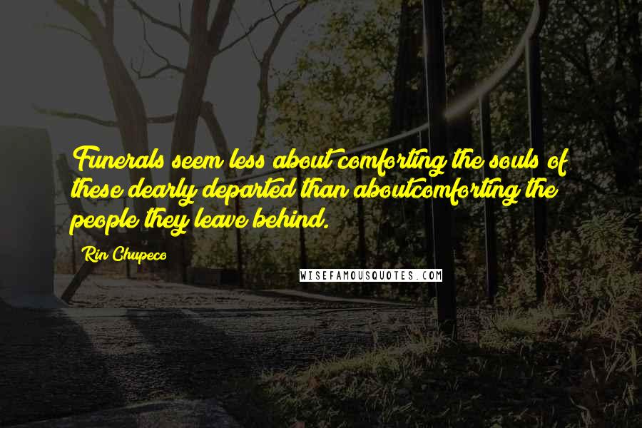 Rin Chupeco Quotes: Funerals seem less about comforting the souls of these dearly departed than aboutcomforting the people they leave behind.