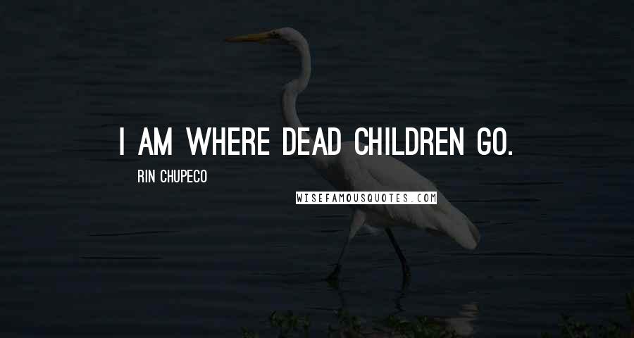 Rin Chupeco Quotes: I am where dead children go.