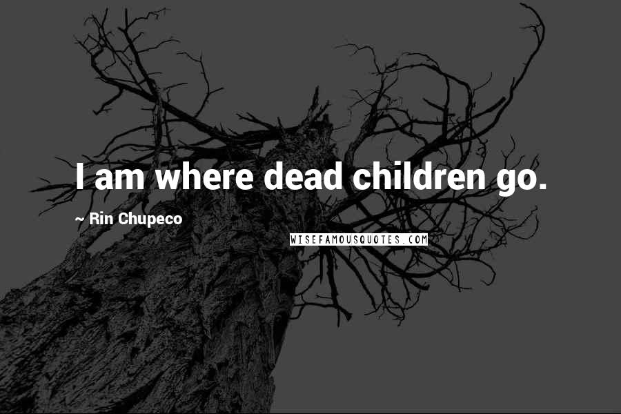 Rin Chupeco Quotes: I am where dead children go.