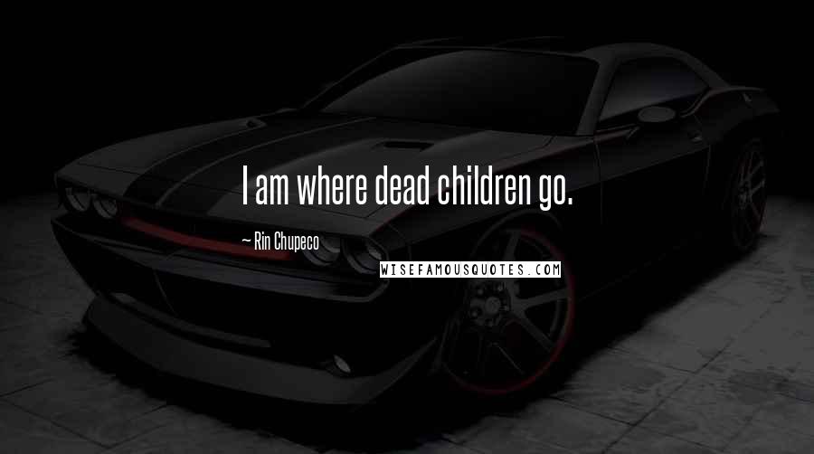 Rin Chupeco Quotes: I am where dead children go.