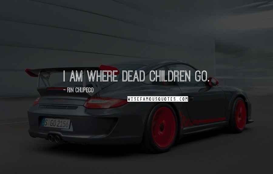 Rin Chupeco Quotes: I am where dead children go.