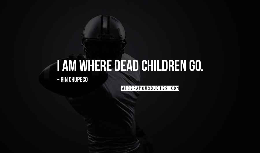 Rin Chupeco Quotes: I am where dead children go.