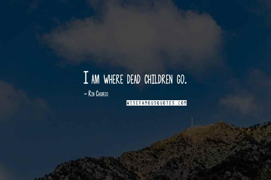 Rin Chupeco Quotes: I am where dead children go.