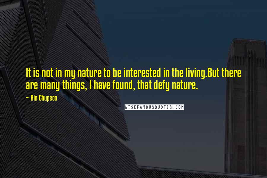 Rin Chupeco Quotes: It is not in my nature to be interested in the living.But there are many things, I have found, that defy nature.