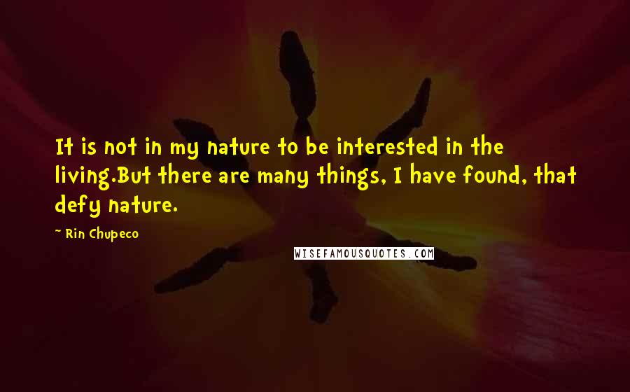 Rin Chupeco Quotes: It is not in my nature to be interested in the living.But there are many things, I have found, that defy nature.
