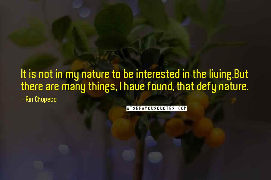 Rin Chupeco Quotes: It is not in my nature to be interested in the living.But there are many things, I have found, that defy nature.