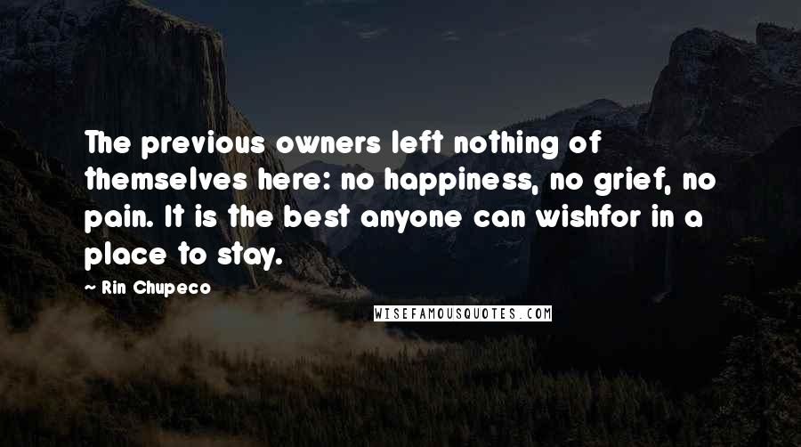 Rin Chupeco Quotes: The previous owners left nothing of themselves here: no happiness, no grief, no pain. It is the best anyone can wishfor in a place to stay.