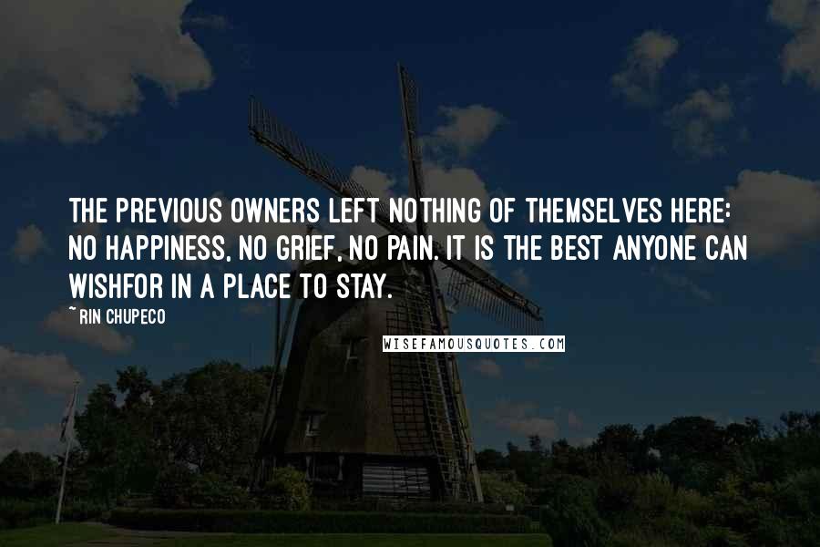 Rin Chupeco Quotes: The previous owners left nothing of themselves here: no happiness, no grief, no pain. It is the best anyone can wishfor in a place to stay.