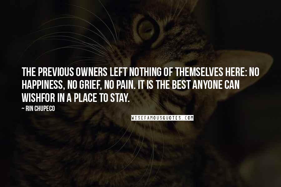 Rin Chupeco Quotes: The previous owners left nothing of themselves here: no happiness, no grief, no pain. It is the best anyone can wishfor in a place to stay.